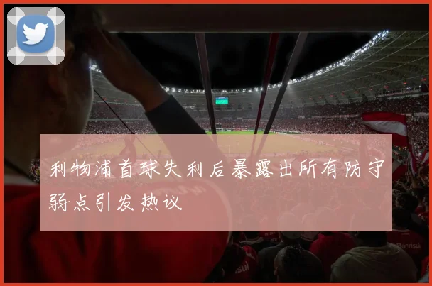 利物浦首球失利后暴露出所有防守弱点引发热议