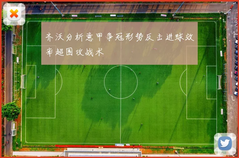 齐沃分析意甲争冠形势反击进球效率超围攻战术