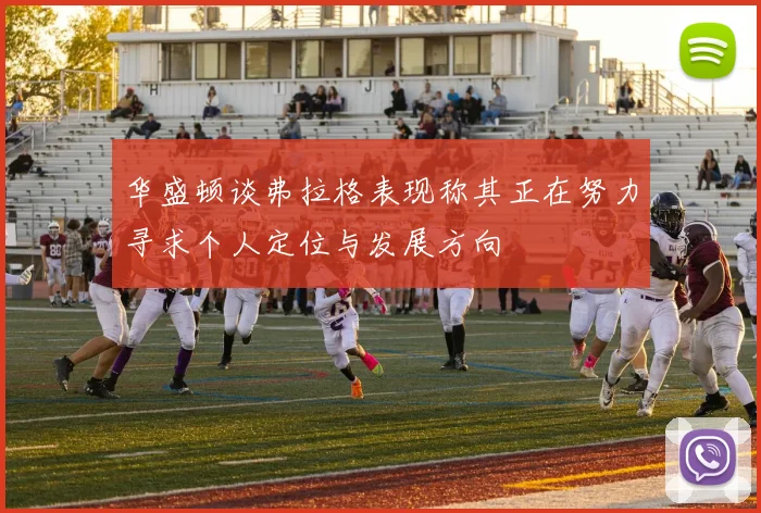 华盛顿谈弗拉格表现称其正在努力寻求个人定位与发展方向