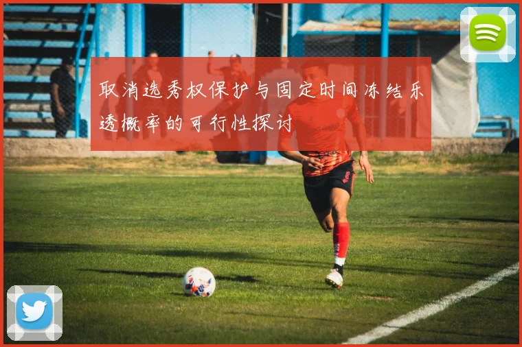 取消选秀权保护与固定时间冻结乐透概率的可行性探讨
