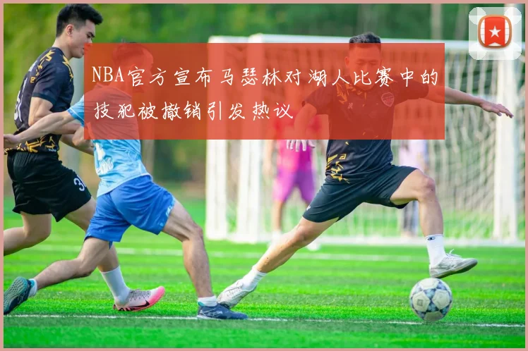 NBA官方宣布马瑟林对湖人比赛中的技犯被撤销引发热议