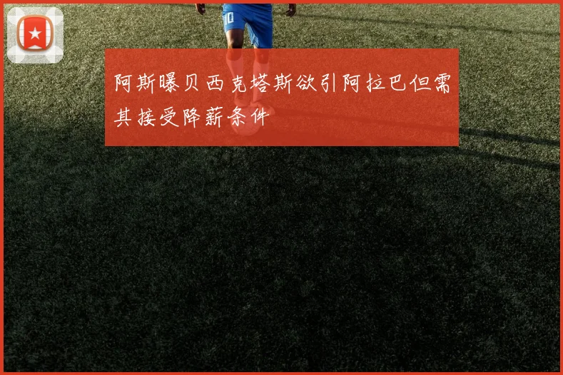 阿斯曝贝西克塔斯欲引阿拉巴但需其接受降薪条件