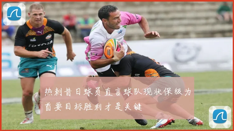 热刺昔日球员直言球队现状保级为首要目标胜利才是关键